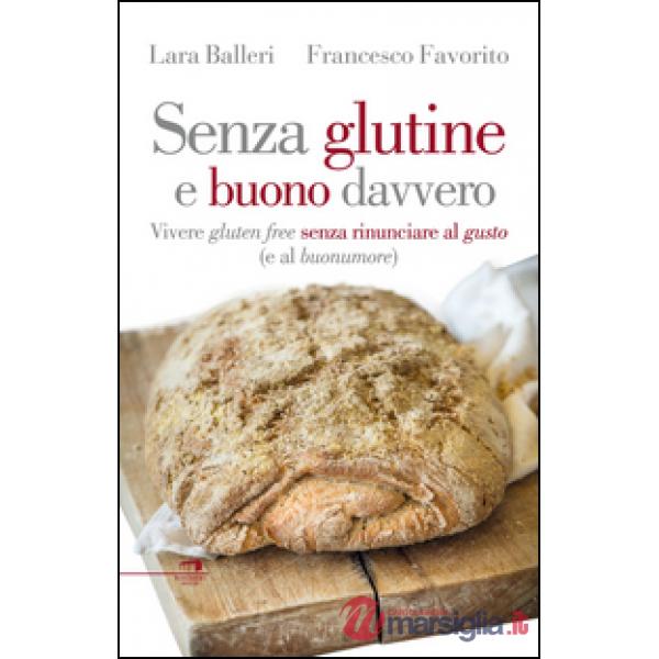 Senza glutine e buono davvero. Vivere gluten free senza rinunciare al gusto (e al buonumore)
