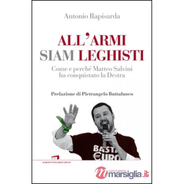 All'armi siam leghisti. Come e perché Matteo Salvini ha conquistato la Destra