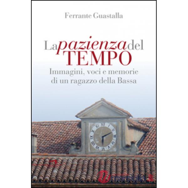 Pazienza del tempo. Immagini, voci e memorie di un ragazzo della Bassa (La)
