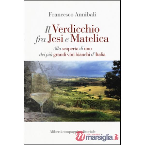 Verdicchio fra Jesi e Matelica. Alla scoperta di uno dei più grandi vini bianchi d'Italia (Il)