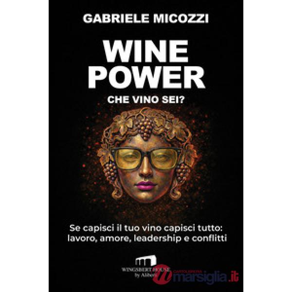 Wine Power. Che vino sei? Se capisci il tuo vino capisci tutto: lavoro, amore, leadership e conflitti
