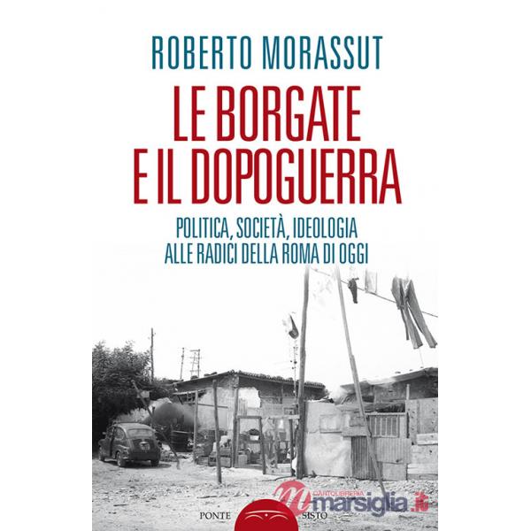 Borgate e il dopoguerra. Politica, società, ideologia alle radici della Roma di oggi (Le)