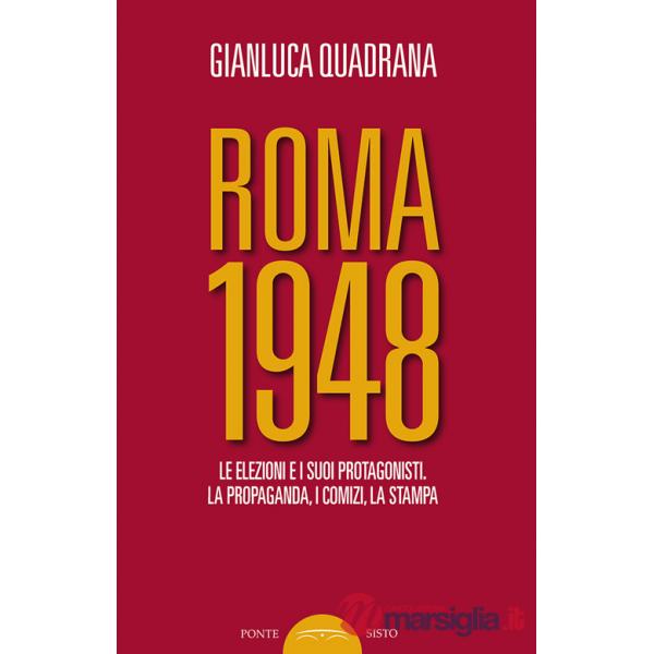 Roma 1948. Le elezioni e i suoi protagonisti. La propaganda, i comizi, la stampa