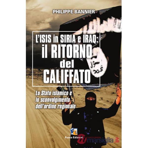 Il ritorno del Califfato. L'ISIS in Siria ed Iraq. Lo stato islamico e lo sconvolgimento dell'ordine regionale