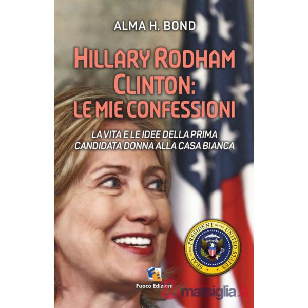 Hillary Rodham Clinton. La vita e le idee della prima candidata donna alla Casa Bianca