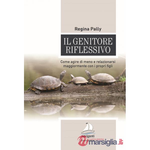 Genitore riflessivo. Come agire di meno e relazionarsi maggiormente con i propri figli (Il)