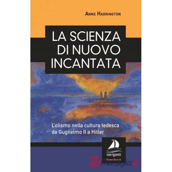 Scienza di nuovo incantata. L'olismo nella cultura tedesca da Guglielmo II a Hitler (La)