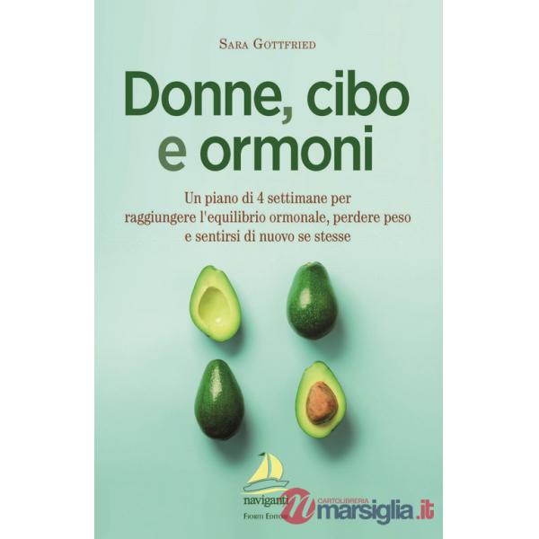 Donne, cibo e ormoni. Un piano di 4 settimane per raggiungere l'equilibrio ormonale, perdere peso e sentirsi di nuovo se stesse