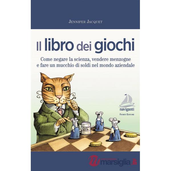 Libro dei giochi. Come negare la scienza, vendere menzogne e fare un mucchio di soldi nel mondo aziendale (Il)