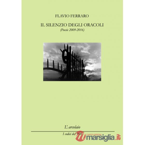 Silenzio degli oracoli. (Poesie 2009-2016) (Il)