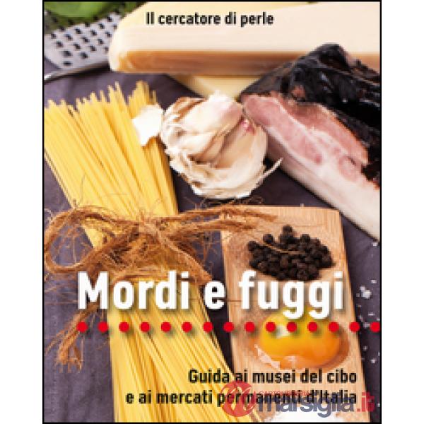 Mordi e fuggi. Guida ai musei del cibo e ai mercati permanenti d'Italia