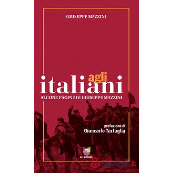 Agli italiani. Alcune pagine di Giuseppe Mazzini. Ediz. integrale