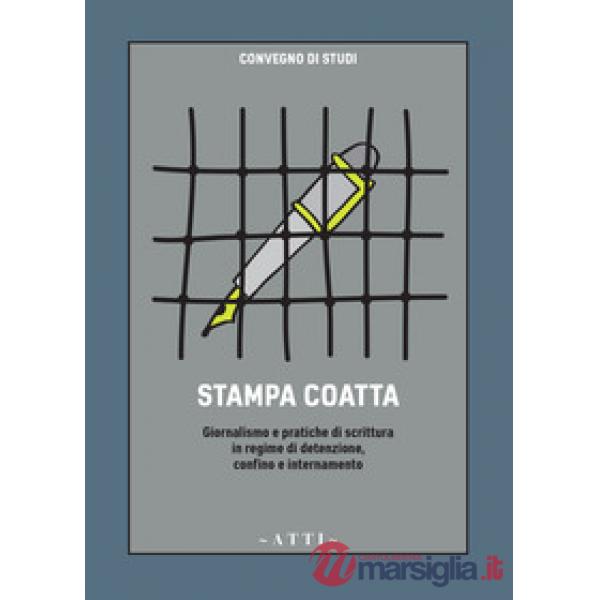 Stampa coatta. Giornalismo e pratiche di scrittura in regime di detenzione, confino e internamento