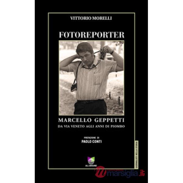 Fotoreporter. Marcello Geppetti, da via Veneto agli anni di piombo. Ediz. illustrata