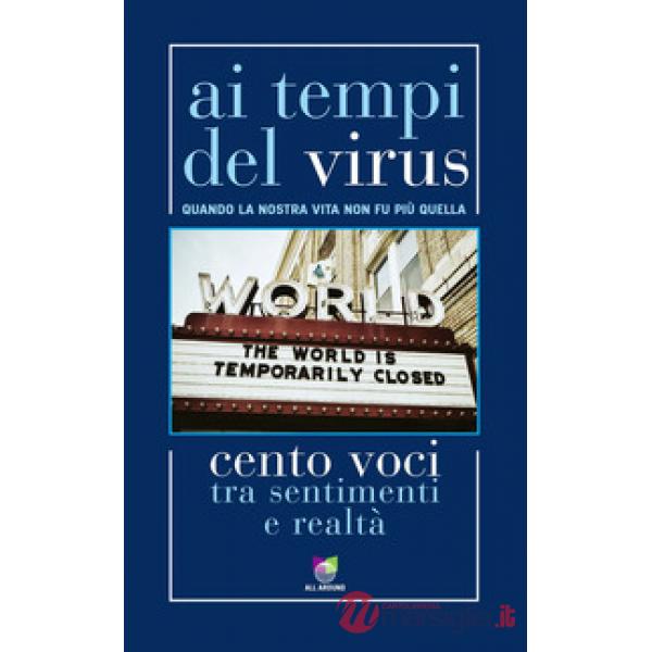 Ai tempi del virus. Quando la nostra vita non fu più quella. Cento voci tra sentimenti e realtà