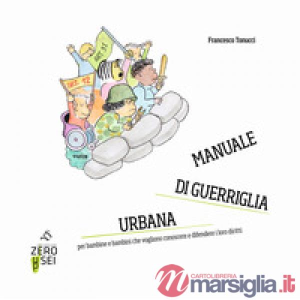 Manuale di guerriglia urbana. Per bambine e bambini che vogliono conoscere e dif