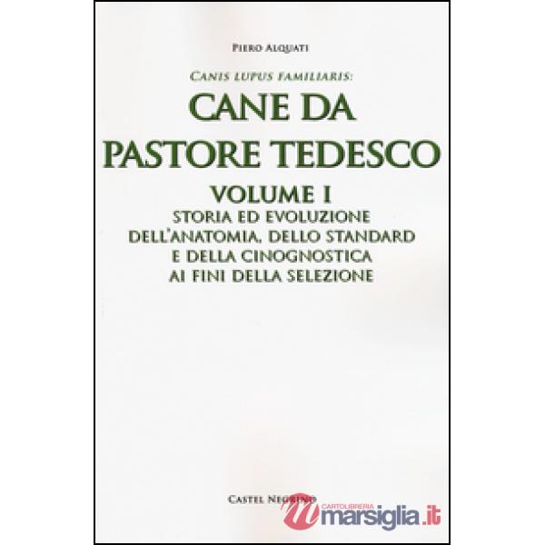 Cane da pastore tedesco. Vol. 1: Storia ed evoluzione dell'anatomia, dello standard e della cinognostica ai fini della selezione
