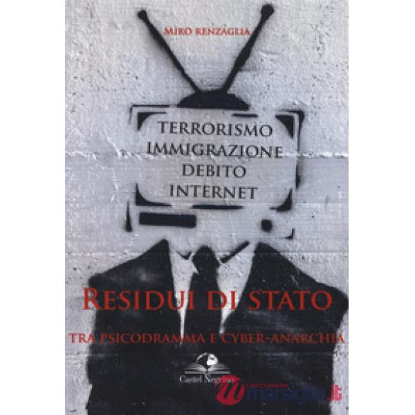 Residui di Stato. Tra psicodramma e cyber-anarchia. Terrorismo, immigrazione, debito, internet
