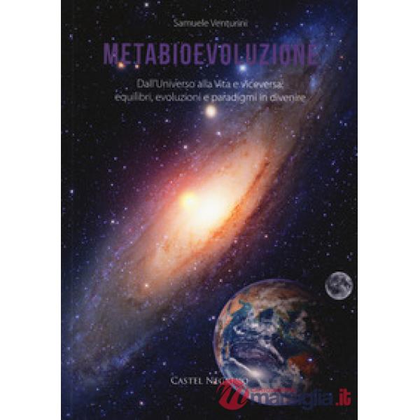 Metabioevoluzione. Dall'universo alla vita e viceversa: equilibri, evoluzioni e