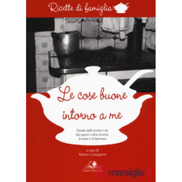Cose buone intorno a me. Ricette delle nonne e zie dai sapori e odori di terra, 