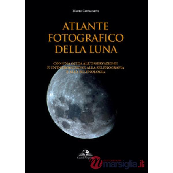 Atlante fotografico della luna. Con una guida all'osservazione e un'introduzione alla selenografia e alla selenologia. Ediz. ill