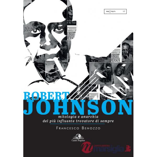 Robert Johnson. Mitologia e anarchia del più influente trovatore di sempre