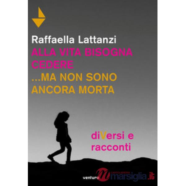 Alla vita bisogna cedere... ma non sono ancora morta. DiVersi e racconti