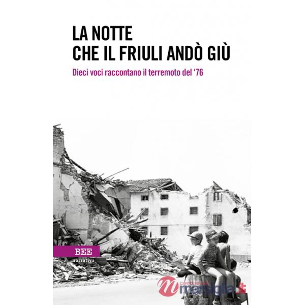 Notte che il Friuli andò giù. Dieci voci raccontano il terremoto del '76 (La)