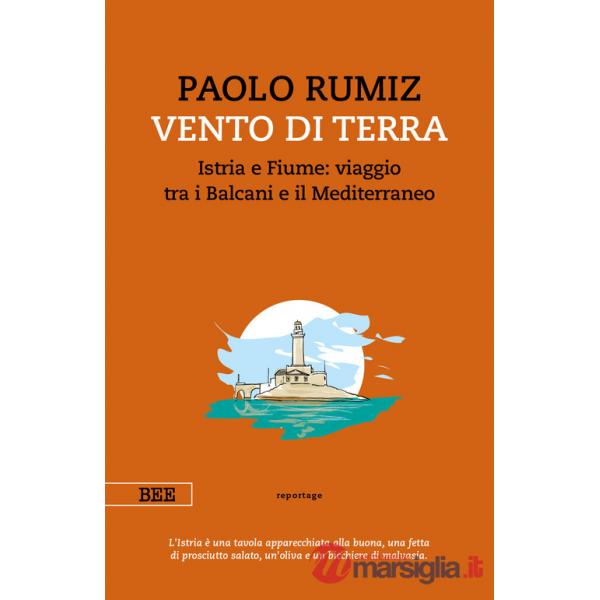 Vento di terra. Istria e Fiume: viaggio tra i Balcani e il Mediterraneo