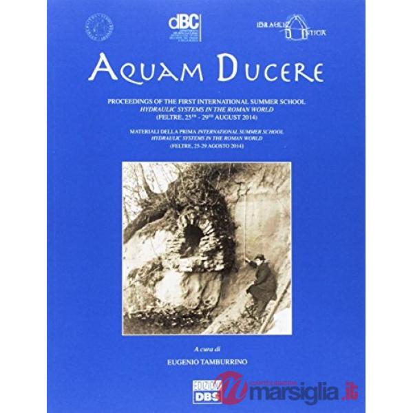 Aquam ducere. Proceedings of the first international summer school hydraulic systems in the roman world (Feltre, 25-29 agosto 20