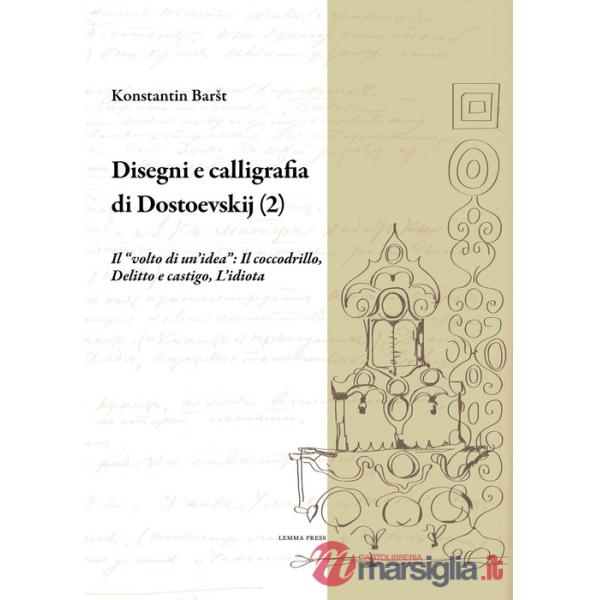 Disegni e calligrafia di Fëdor Dostoevskij. Nuova ediz.. Vol. 2: Il «volto di un'idea»: Il coccodrillo-Delitto e castigo-L'idiot