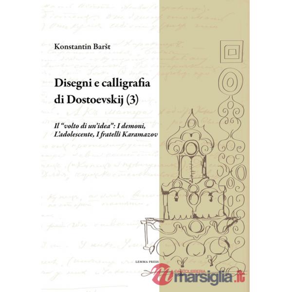 Disegni e calligrafia di Fëdor Dostoevskij. Vol. 3: Il «volto di un'idea»: I demoni-L'adolescente-I fratelli Karamazov