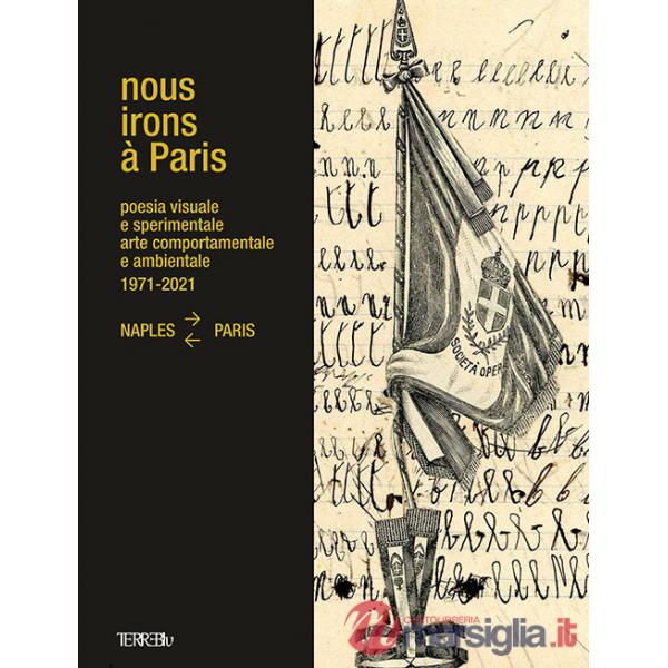 Nous Irons à Paris. Poesia visuale e sperimentale, arte comportamentale e ambientale, 1971-2021. Naples-Paris. Ediz. illustrata
