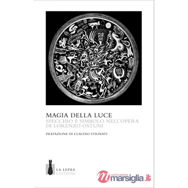 Magia della luce. Specchio e simbolo nell'opera di Lorenzo Ostuni. Ediz. a colori (La)