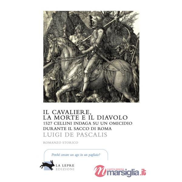 Cavaliere, la morte e il diavolo. 1527 Cellini indaga su un omicidio durante il sacco di Roma (Il)