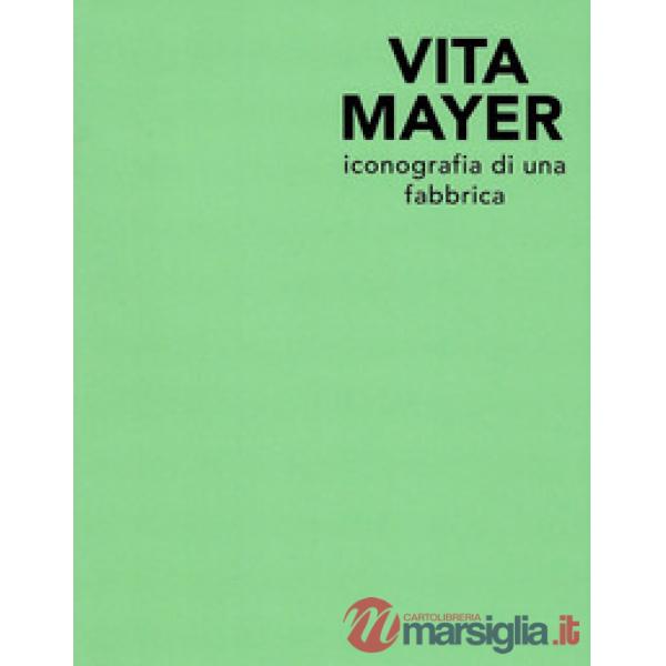 Vita Mayer. Iconografia di una fabbrica. Ediz. illustrata