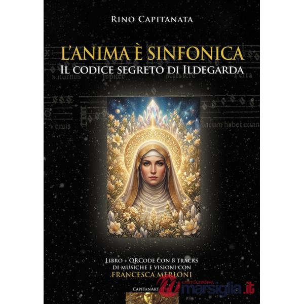 Anima è sinfonica. Il codice segreto di Ildegarda. Con QRCode con 8 tracks di musiche e visioni con Francesca Merloni (L')