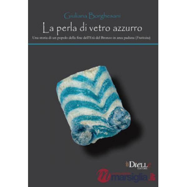 La perla di vetro azzurro. Una storia di un popolo della fine dell'età del bronzo in area Padana (Frattesina)