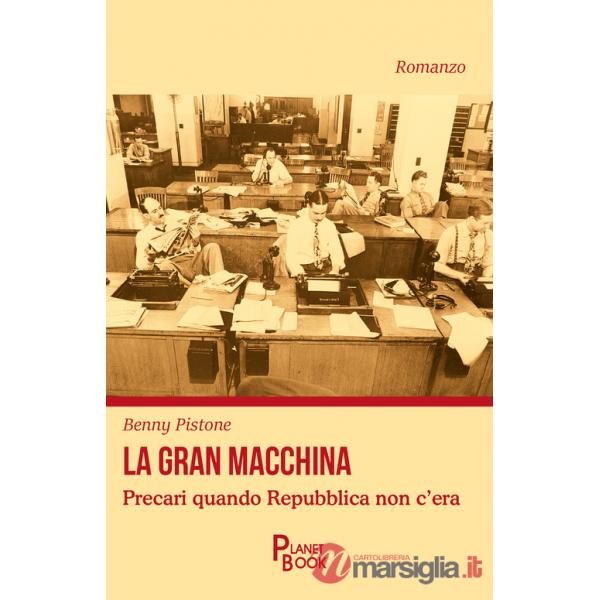Gran macchina. Precari quando Repubblica non c'era (La)