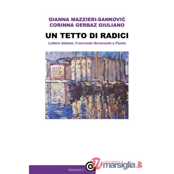 Tetto di radici. Lettere italiane: il secondo Novecento a Fiume (Un)
