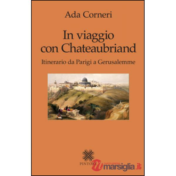 In viaggio con Chateaubriand. Itinerario da Parigi a Gerusalemme