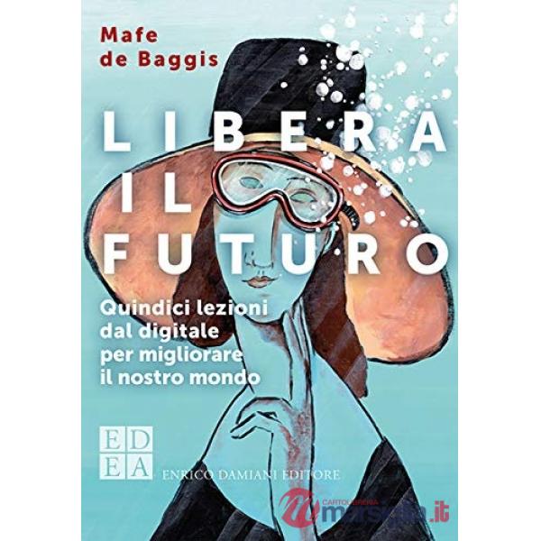 Libera il futuro. Quindici lezioni dal digitale per migliorare il nostro mondo. Nuova ediz.