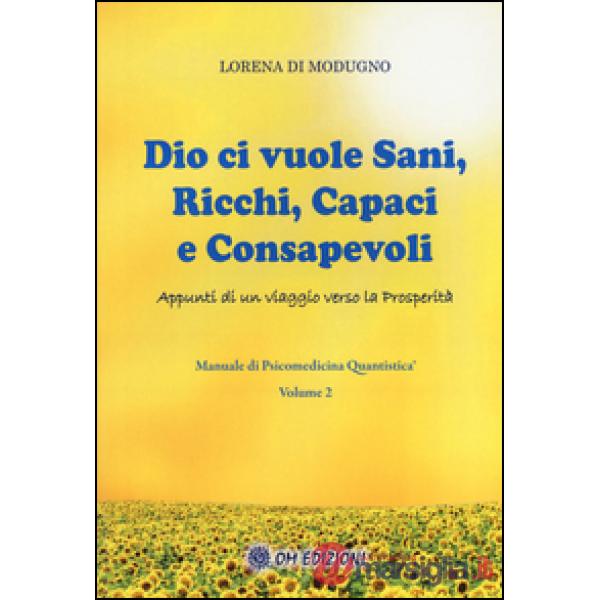 Dio ci vuole sani, ricchi, capaci e consapevoli. Appunti di un viaggio verso la prosperità. Manuale di psicomedicina quantistica