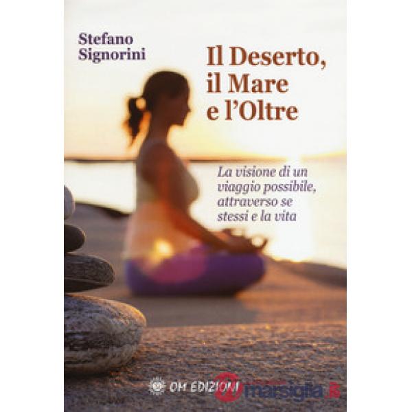 Deserto, il mare e l'oltre. La visione di un viaggio possibile, attraverso se stessi e la vita (Il)