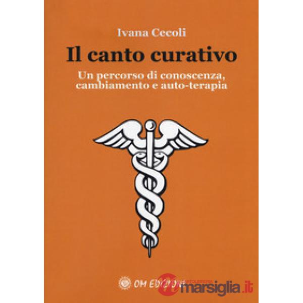 Canto curativo. Un percorso di conoscenza, cambiamento e auto-terapia (Il)