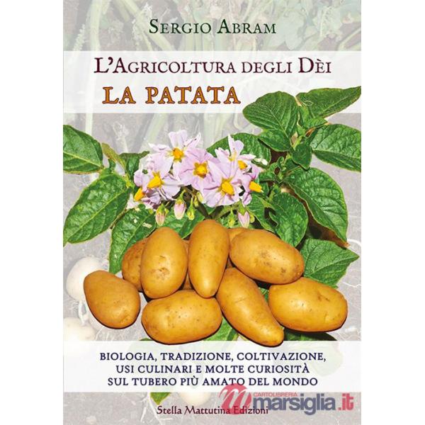 Patata. Biologia, tradizione, coltivazione, usi culinari e molte curiosità sul tubero più amato del mondo. L'agricoltura degli d
