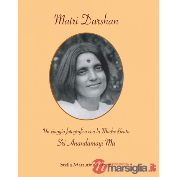 Matri Darshan. Un viaggio fotografico con la Madre Beata Sri Anandamayi Ma. Ediz. illustrata
