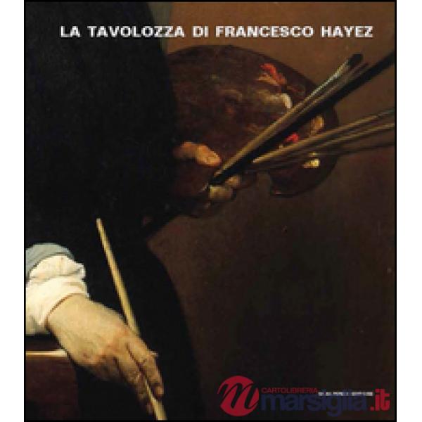 Tavolozza di Francesco Hayez. Storia, conversazioni e scienza. Ediz. illustrata (La)