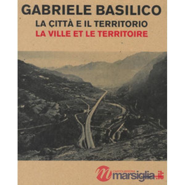 Gabriele Basilico. La città e il territorio-La ville et le territoire. Catalogo della mostra (Aosta, 28 aprile-23 settembre 2018