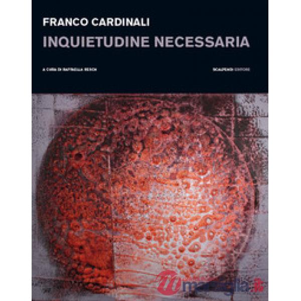 Franco Cardinali. Inquietudine necessaria. Catalogo della mostra (Milano, 11 gennaio-14 febbraio 2019). Ediz. illustrata
